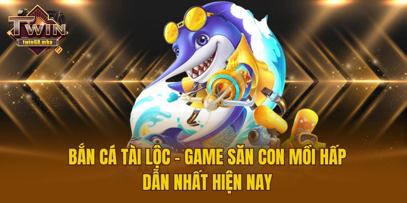 Bắn Cá Tài Lộc - Game Săn Con Mồi Hấp Dẫn Nhất Hiện Nay