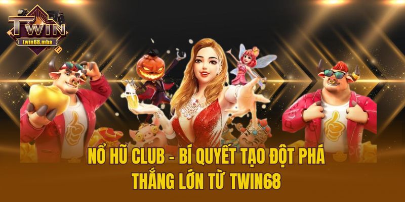Nổ Hũ Club – Bí Quyết Tạo Đột Phá Thắng Lớn Từ Twin68